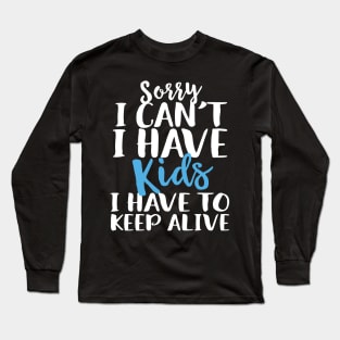 Sorry I Can't I Have Kids I Have To Keep Alive Long Sleeve T-Shirt